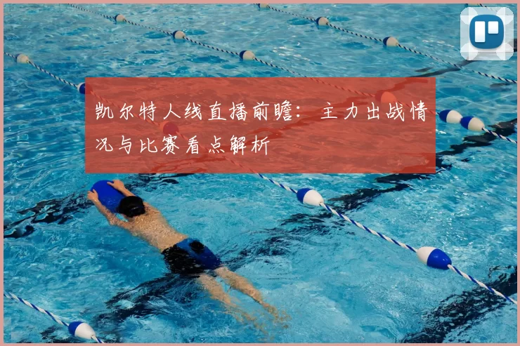 凯尔特人线直播前瞻:主力出战情况与比赛看点解析