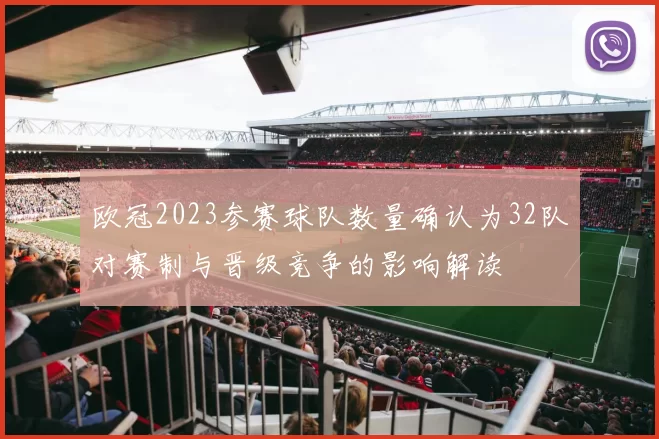 欧冠2023参赛球队数量确认为32队对赛制与晋级竞争的影响解读