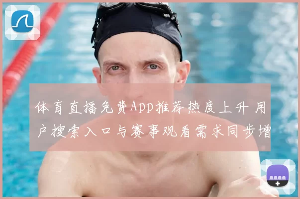 体育直播免费App推荐热度上升 用户搜索入口与赛事观看需求同步增长