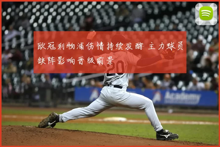 欧冠利物浦伤情持续发酵 主力球员缺阵影响晋级前景