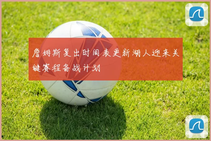 詹姆斯复出时间表更新湖人迎来关键赛程备战计划