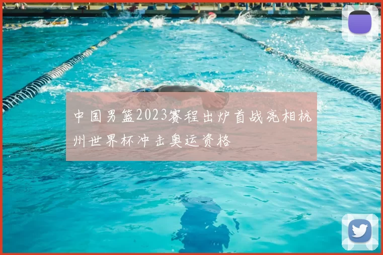 中国男篮2023赛程出炉首战亮相杭州世界杯冲击奥运资格