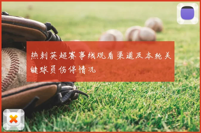 热刺英超赛事线观看渠道及本轮关键球员伤停情况