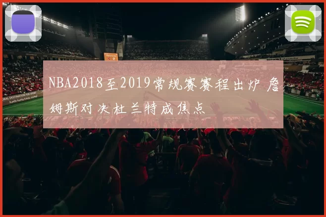 NBA2018至2019常规赛赛程出炉 詹姆斯对决杜兰特成焦点