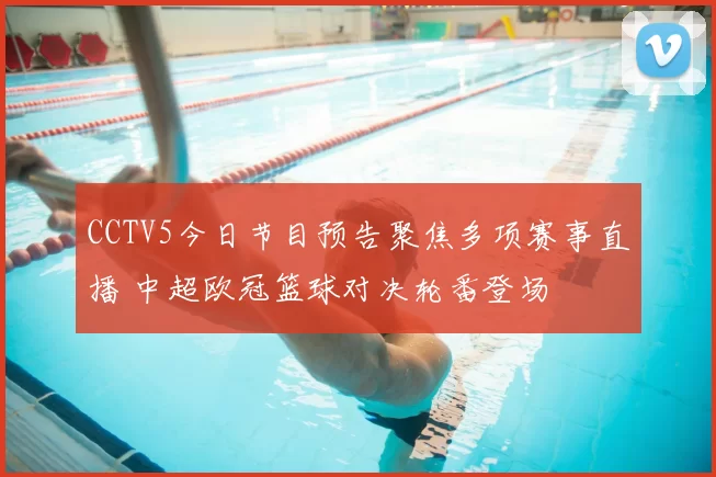 CCTV5今日节目预告聚焦多项赛事直播 中超欧冠篮球对决轮番登场