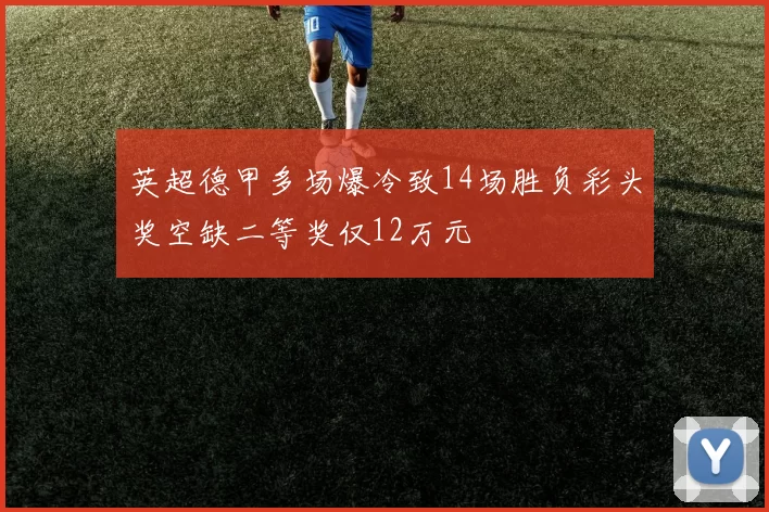 英超德甲多场爆冷致14场胜负彩头奖空缺二等奖仅12万元