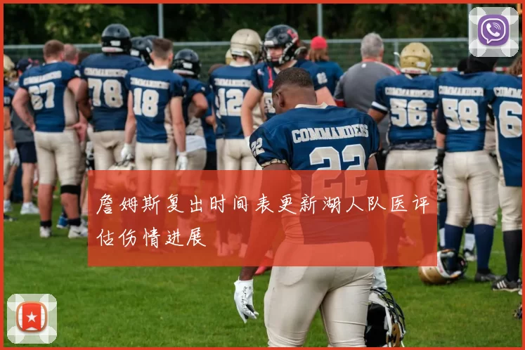 詹姆斯复出时间表更新湖人队医评估伤情进展