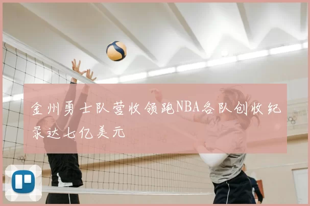 金州勇士队营收领跑NBA各队创收纪录达七亿美元