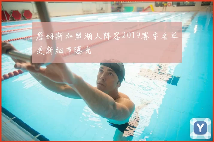 詹姆斯加盟湖人阵容2019赛季名单更新细节曝光