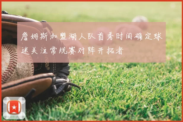 詹姆斯加盟湖人队首秀时间确定球迷关注常规赛对阵开拓者