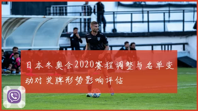 日本冬奥会2020赛程调整与名单变动对奖牌形势影响评估