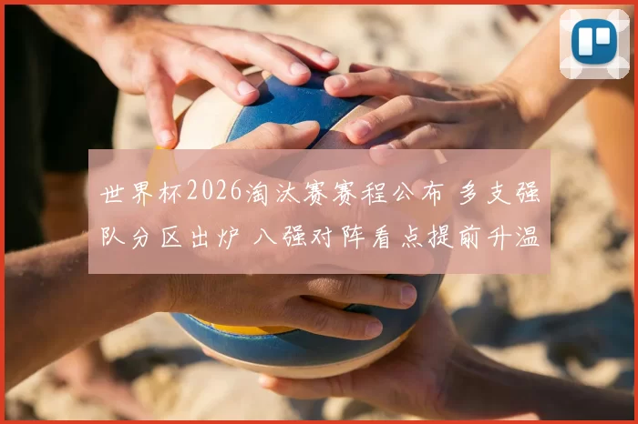 世界杯2026淘汰赛赛程公布 多支强队分区出炉 八强对阵看点提前升温