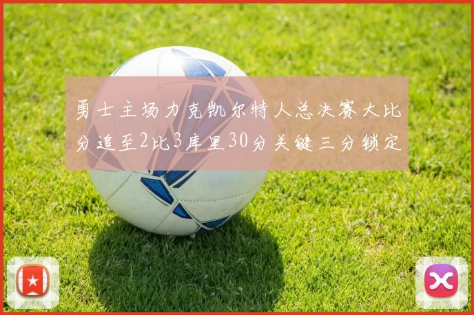 勇士主场力克凯尔特人总决赛大比分追至2比3库里30分关键三分锁定胜局
