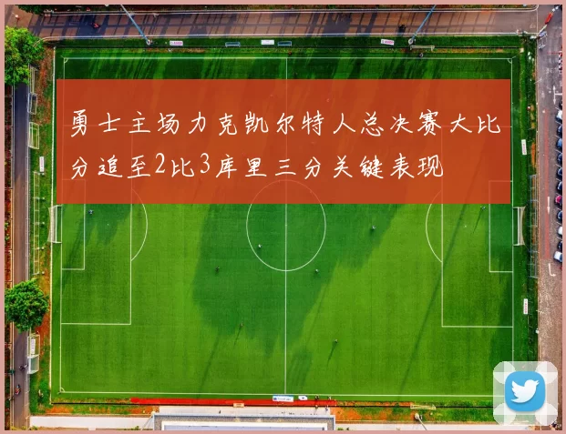 勇士主场力克凯尔特人总决赛大比分追至2比3库里三分关键表现