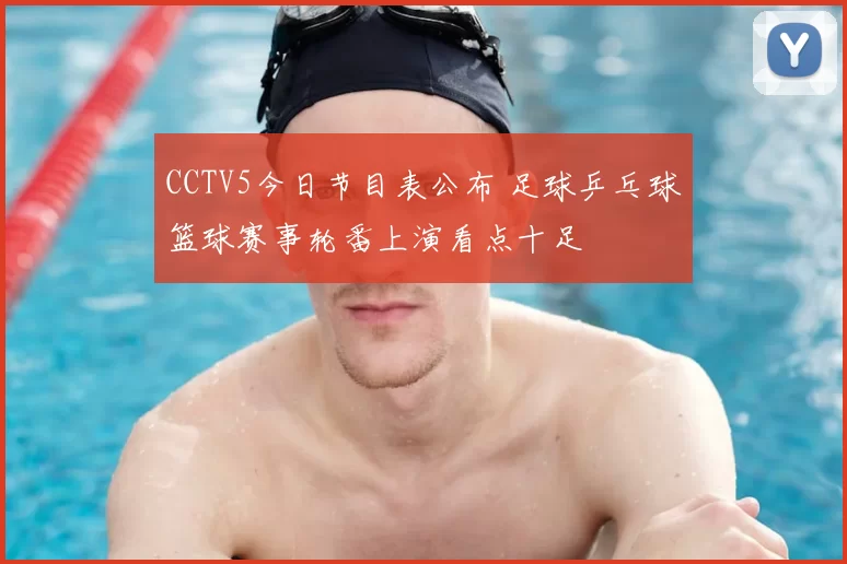 CCTV5今日节目表公布 足球乒乓球篮球赛事轮番上演看点十足