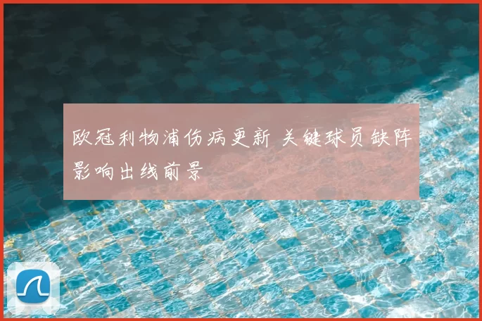 欧冠利物浦伤病更新 关键球员缺阵影响出线前景