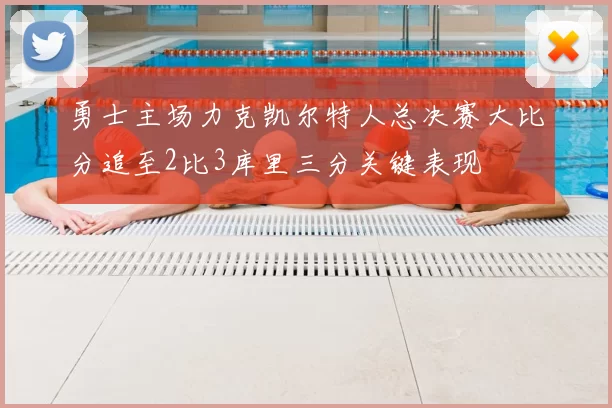 勇士主场力克凯尔特人总决赛大比分追至2比3库里三分关键表现