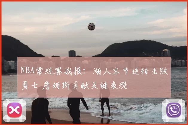 NBA常规赛战报：湖人末节逆转击败勇士 詹姆斯贡献关键表现