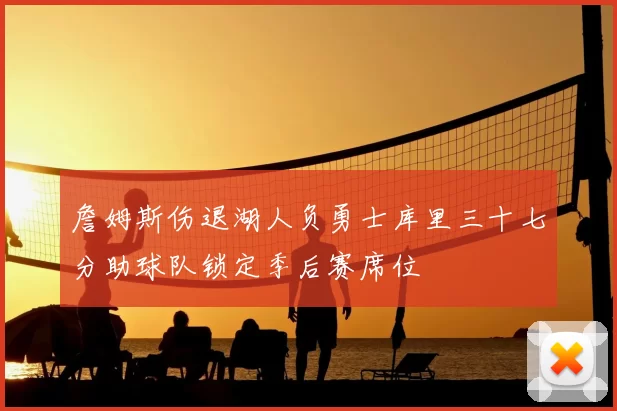 詹姆斯伤退湖人负勇士库里三十七分助球队锁定季后赛席位