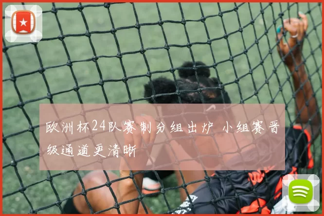 欧洲杯24队赛制分组出炉 小组赛晋级通道更清晰