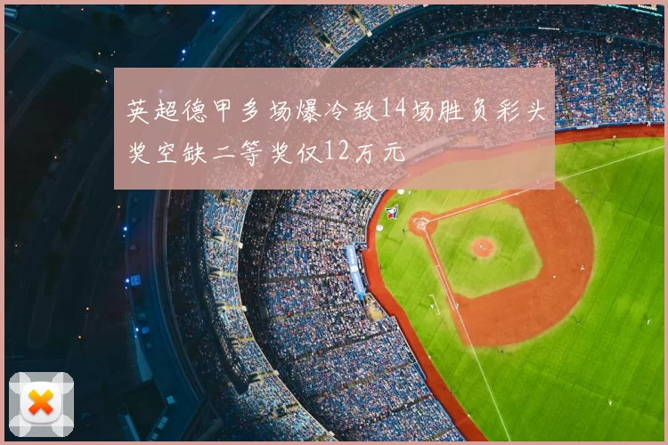 英超德甲多场爆冷致14场胜负彩头奖空缺二等奖仅12万元